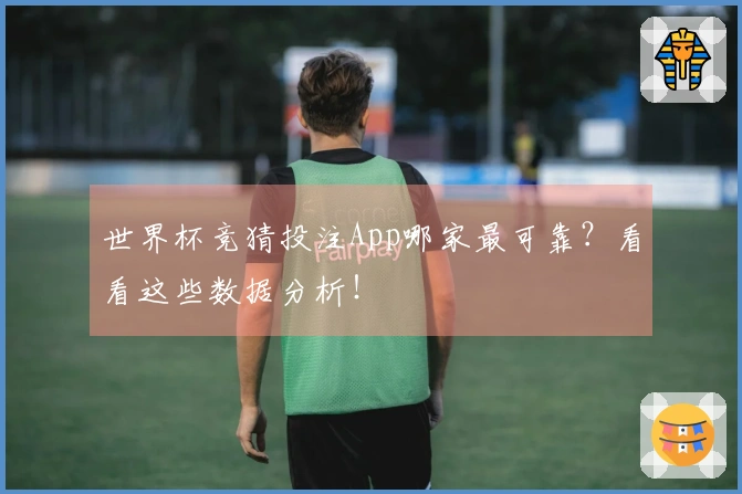 世界杯竞猜投注App哪家最可靠？看看这些数据分析！