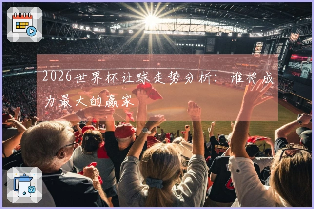 2026世界杯让球走势分析：谁将成为最大的赢家