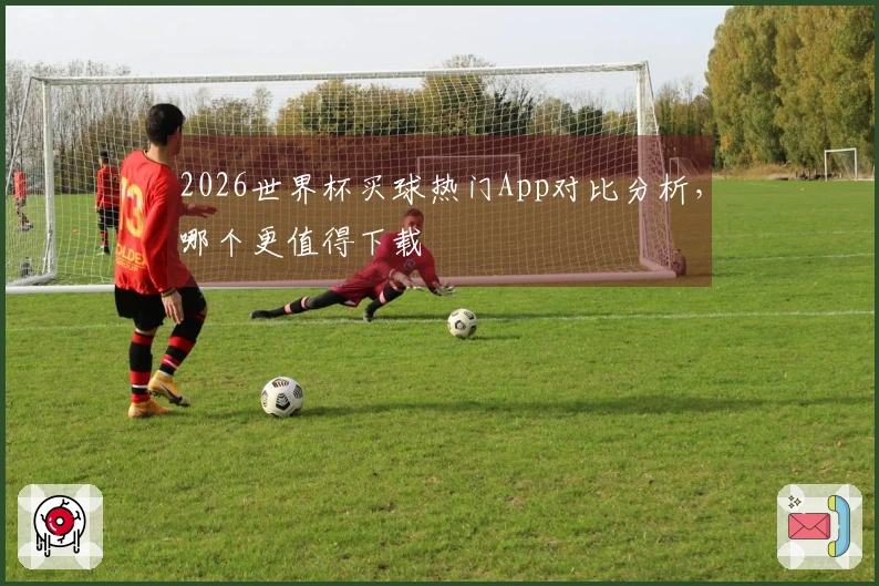 2026世界杯买球热门App对比分析，哪个更值得下载