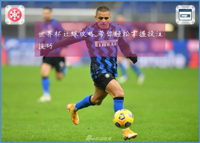 世界杯让球攻略 带你轻松掌握投注技巧
