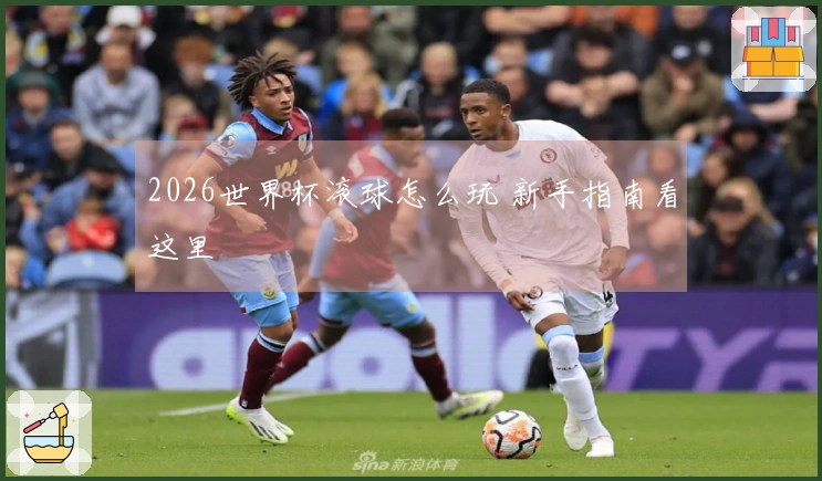 2026世界杯滚球怎么玩 新手指南看这里
