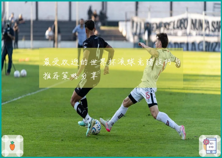 最受欢迎的世界杯滚球竞猜技巧与推荐策略分享