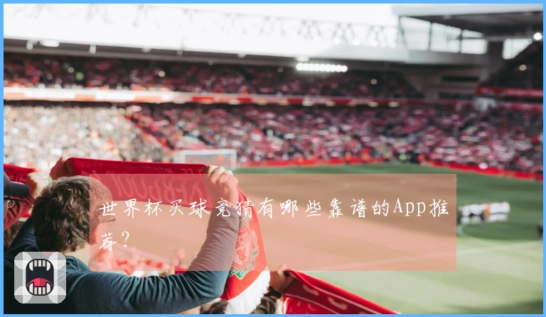 世界杯买球竞猜有哪些靠谱的App推荐？