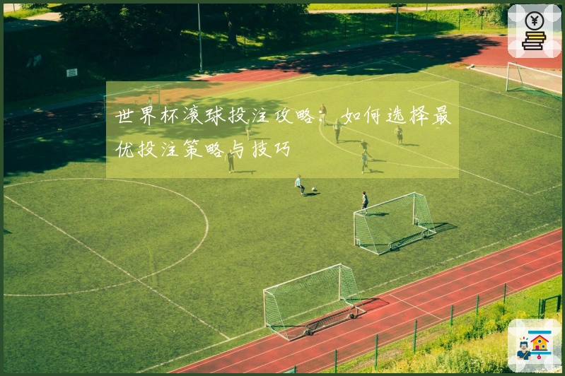 世界杯滚球投注攻略：如何选择最优投注策略与技巧