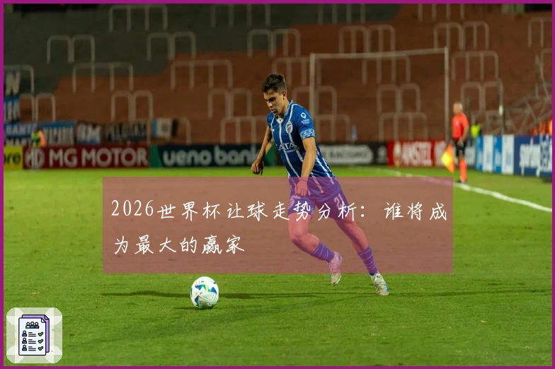 2026世界杯让球走势分析：谁将成为最大的赢家