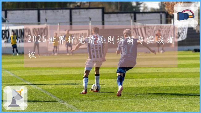2026世界杯竞猜规则详解与实战建议